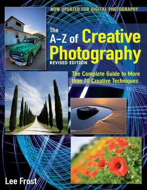 New A-Z of Creative Photography: Over 50 Techniques Explained in Full by Lee Frost