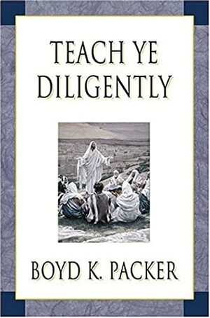 Teach Ye Diligently by Boyd K. Packer
