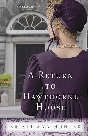 A Return to Hawthorne House: A Novella Collection by Kristi Ann Hunter
