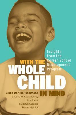 With the Whole Child in Mind: Insights from the Comer School Development Program by Linda Darling-Hammond, Channa M. Cook-Harvey, Lisa Flook