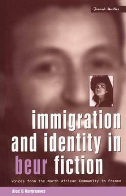 Immigration and Identity in Beur Fiction: Voices from the North African Community in France by Alec G. Hargreaves