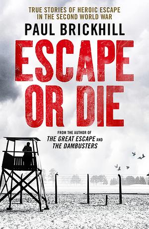 Escape or Die: True Stories of Heroic Escape in the Second World War by Paul Brickhill, Paul Brickhill