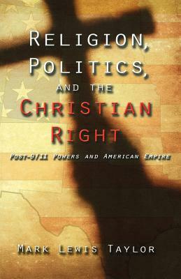 Religion, Politics, and the Christian Right: Post-9/11 Powers and American Empire by Mark Lewis Taylor