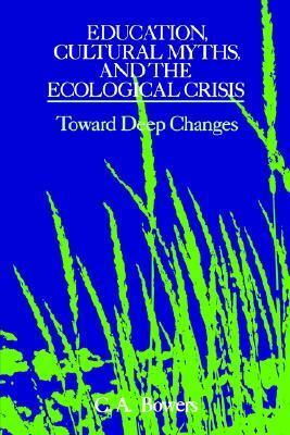 Education, Cultural Myths, and the Ecological Crisis by Chet A. Bowers