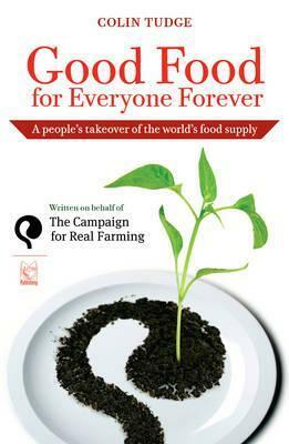 Good Food for Everyone Forever: A People's Takeover of the World's Food Supply by Colin Tudge
