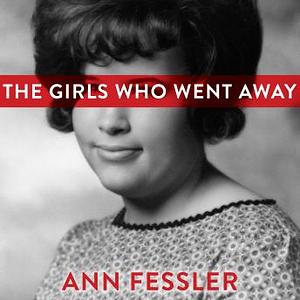 The Girls Who Went Away by Ann Fessler