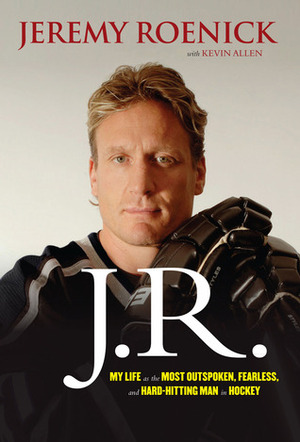 J.R.: My Life as the Most Outspoken, Fearless, and Hard-Hitting Man in Hockey by Kevin Allen, Jeremy Roenick