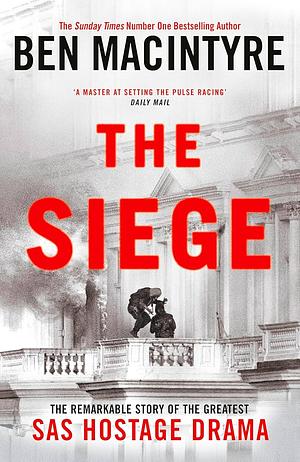 The Siege: The Remarkable Story of the Greatest SAS Hostage Drama by Ben Macintyre