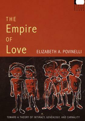 The Empire of Love: Toward a Theory of Intimacy, Genealogy, and Carnality by Elizabeth A. Povinelli