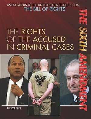 The Sixth Amendment: The Rights of the Accused in Criminal Cases by Therese M. Shea