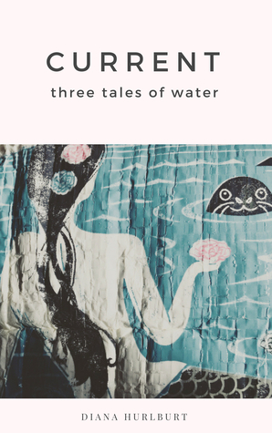 Current: Three Tales of Water by Diana Hurlburt