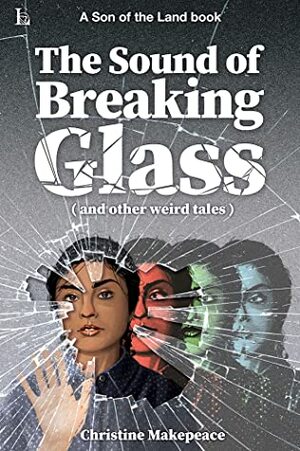 The Sound of Breaking Glass: (and other weird tales) by Christine Makepeace