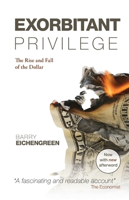 Exorbitant Privilege: The Rise and Fall of the Dollar. Barry Eichengreen by Barry Eichengreen