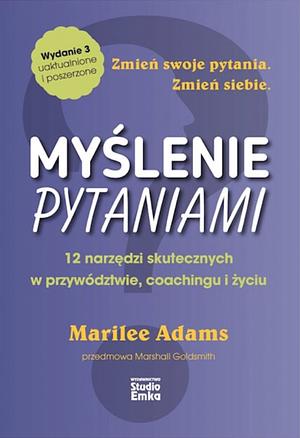 Myślenie pytaniami. 12 narzędzi skutecznych w przywództwie, coachingu i życiu (wydanie 3) by Marilee G. Adams