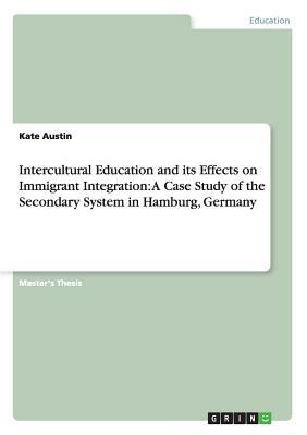 Intercultural Education and its Effects on Immigrant Integration: A Case Study of the Secondary System in Hamburg, Germany by Kate Austin