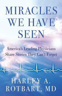 Miracles We Have Seen: America's Leading Physicians Share Stories They Can't Forget by Harley Rotbart