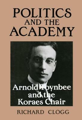 Politics and the Academy: Arnold Toynbee and the Koraes Chair by Richard Clogg