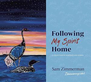 Following My Spirit Home: A Collection of Paintings and Stories by Sam Zimmerman