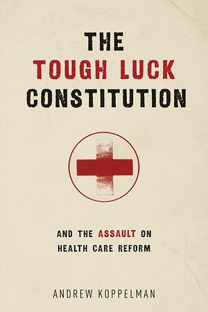 The Tough Luck Constitution and the Assault on Health Care Reform by Andrew Koppelman