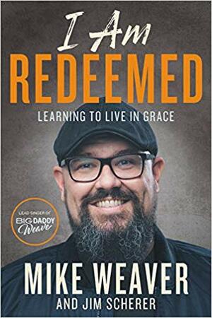 I Am Redeemed: Learning to Live in Grace by Jim Scherer, Mike Weaver