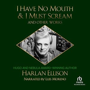 I Have No Mouth and I Must Scream and Other Works by Harlan Ellison