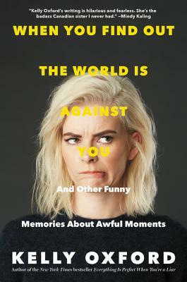 When You Find Out the World Is Against You: And Other Funny Memories about Awful Moments by Kelly Oxford