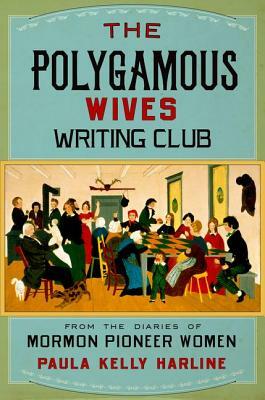 The Polygamous Wives Writing Club: From the Diaries of Mormon Pioneer Women by Paula Kelly Harline