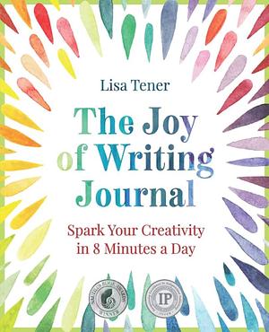 The Joy of Writing Journal: Spark Your Creativity in 8 Minutes a Day by Lisa Tener