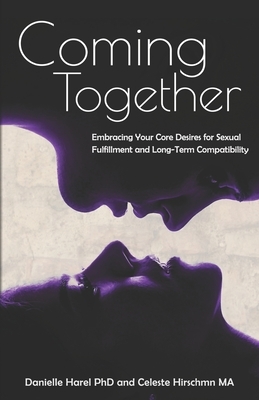 Coming Together: Embracing Your Core Desires for Sexual Fulfillment and Long-Term Compatibility by Celeste Hirschman Ma, Danielle Harel