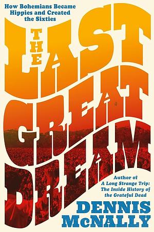 The Last Great Dream: How Bohemians Became Hippies and Created the Sixties by Dennis McNally