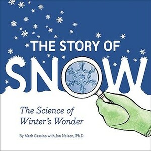 The Story of Snow: The Science of Winter's Wonder by Jon Nelson, Mark Cassino