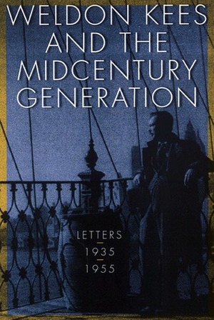 Weldon Kees and the Midcentury Generation: Letters, 1935-1955 by Robert E. Knoll, Weldon Kees