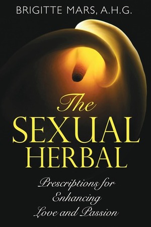 The Sexual Herbal: Prescriptions for Enhancing Love and Passion by Brigitte Mars