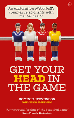 Get Your Head in the Game: An Exploration of Football's Complex Relationship with Mental Health by Dominic Stevenson