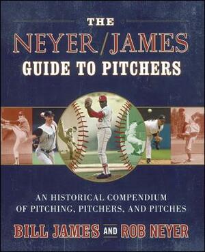 The Neyer/James Guide to Pitchers: An Historical Compendium of Pitching, Pitchers, and Pitches by Rob Neyer, Bill James