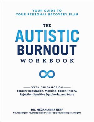 The Autistic Burnout Workbook: Your Guide to Your Personal Recovery Plan by Megan Anna Neff