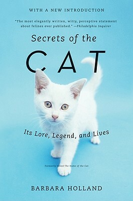 Secrets of the Cat: Its Lore, Legend, and Lives by Barbara Holland