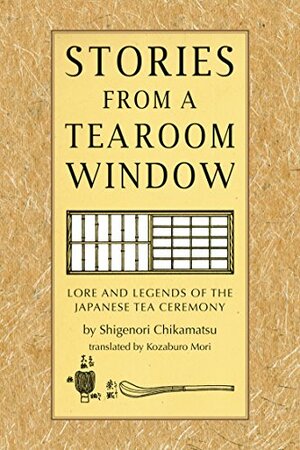Stories from a Tearoom Window: Lore and Legends of the Japanese Tea Ceremony by Chikamatsu Monzaemon