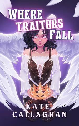 Where Traitors Fall: Book Two: A Sequel to Crowned A Traitor (Special Edition Cover): A Hellish Fairytale Universe by Kate Callaghan