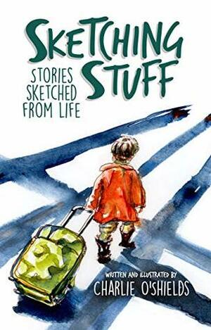 Sketching Stuff: Stories Sketched From Life by Charlie O'Shields