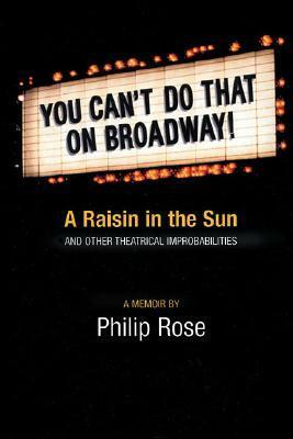 You Can't Do That on Broadway!: A Raisin in the Sun and Other Theatrical Improbabilities by Philip Rose