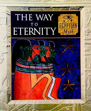 The Way to Eternity: Egyptian Myth by Duncan Baird Publishers