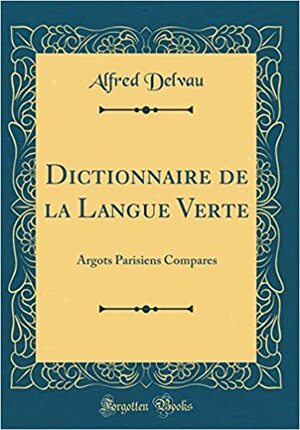 Dictionnaire de la Langue Verte: Argots Parisiens Compares by Alfred Delvau