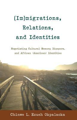 (Im)migrations, Relations, and Identities; Negotiating Cultural Memory, Diaspora, and African (American) Identities by Chinwe L. Ezueh Okpalaoka