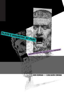 Plato's Dialectic at Play: Argument, Structure, and Myth in the Symposium by Elena Glazov-Corrigan, Kevin Corrigan