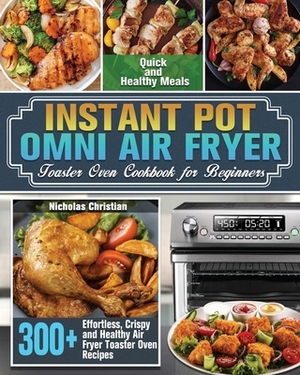 Instant Pot Omni Air Fryer Toaster Oven Cookbook for Beginners: 300+ Effortless, Crispy and Healthy Air Fryer Toaster Oven Recipes for Quick and Healt by Nicholas Christian