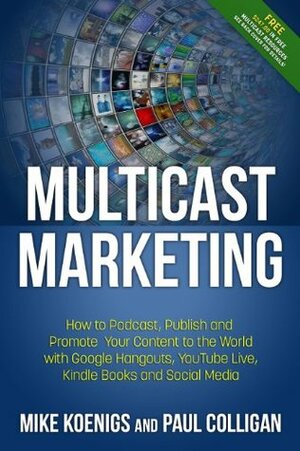Multicast Marketing: How to Podcast, Publish and Promote Your Content to the World with Google Hangouts, YouTube Live, Kindle Books, Mobile and Social Media by Mike Koenigs, Paul Colligan