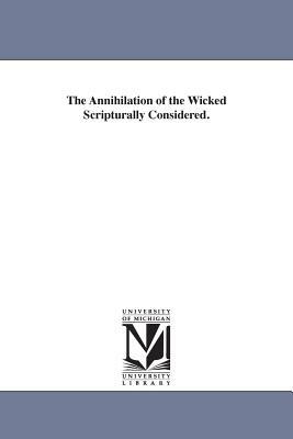The Annihilation of the Wicked Scripturally Considered. by W. (William) McDonald, William McDonald
