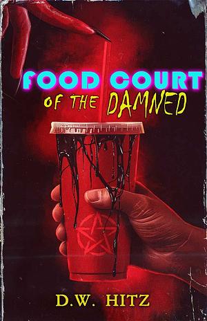 Food Court Of The Damned by D. W. Hitz