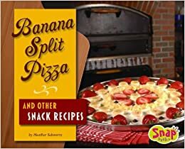 Banana Split Pizza and Other Snack Recipes by Heather E. Schwartz